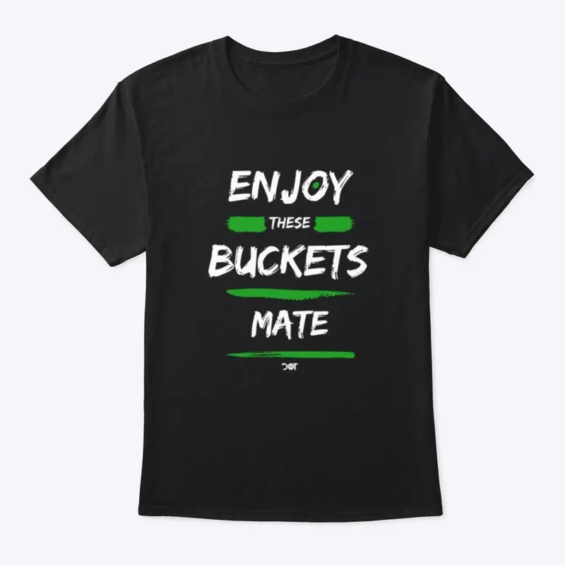 Enjoy These BUCKETS Mate